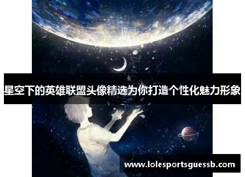 星空下的英雄联盟头像精选为你打造个性化魅力形象